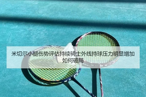 mi-qie-er-xiao-tui-shang-shi-ping-gu-chi-xu-qi-shi-wai-xian-chi-qiu-ya-li-ming-xian-zeng-jia-ru-he-po-ju-2-671.jpg