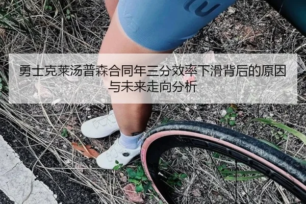 勇士克莱汤普森合同年三分效率下滑背后的原因与未来走向分析